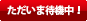 ただいま待機中！